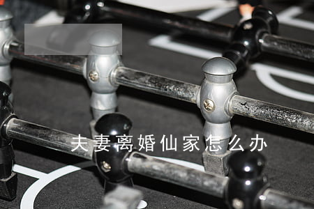 夫妻离婚仙家怎么办