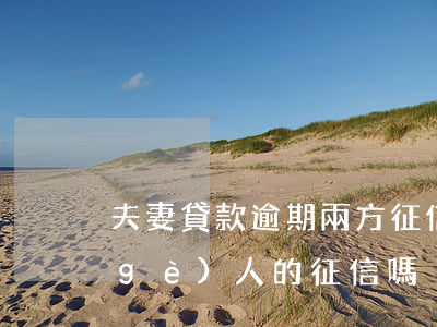 夫妻貸款逾期兩方征信(房貸逾期影響兩個(gè)人的征信嗎)