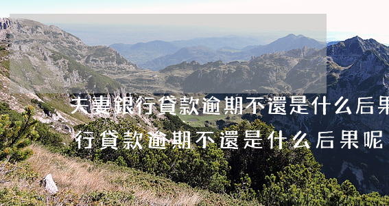 夫妻銀行貸款逾期不還是什么后果-夫妻銀行貸款逾期不還是什么后果呢