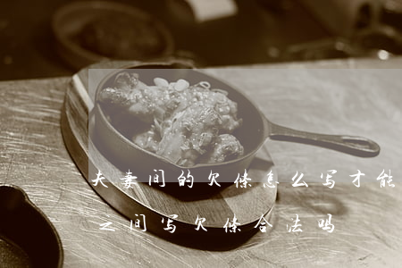 夫妻间的欠条怎么写才能在法律上生效(夫妻之间写欠条合法吗)