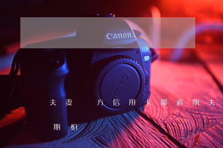 夫妻雙方信用卡都逾期(夫妻雙方信用卡都逾期怕嗎)