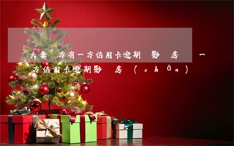 夫妻雙方有一方信用卡逾期會影響房貸嗎（一方信用卡逾期影響房產(chǎn)嗎）