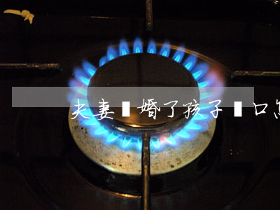 夫妻離婚了孩子戶口怎么辦