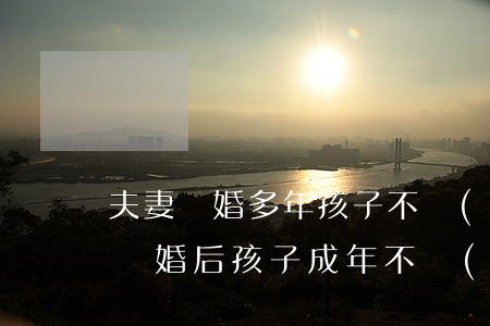 夫妻離婚多年孩子不認(rèn)媽怎么辦(離婚后孩子成年不認(rèn)媽)