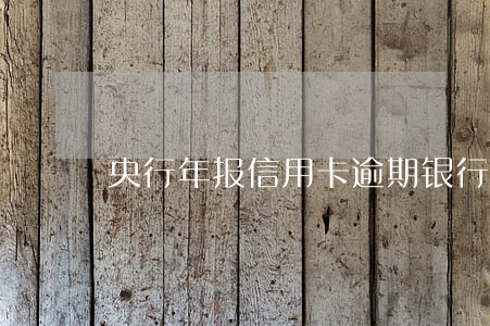 央行年报信用卡逾期(银行卡逾期征信)