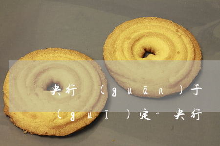 央行關(guān)于銀行信用卡逾期的規(guī)定-央行關(guān)于銀行信用卡逾期的規(guī)定有哪些