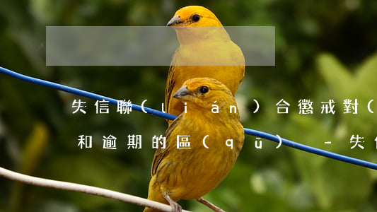 失信聯(lián)合懲戒對(duì)象和逾期的區(qū)別-失信聯(lián)合懲戒對(duì)象和逾期的區(qū)別是什么