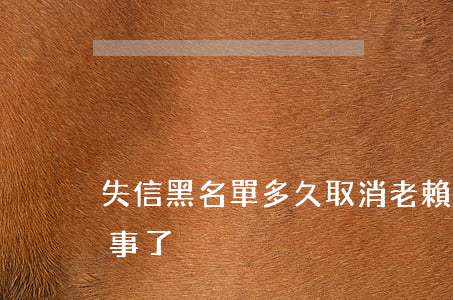 失信黑名單多久取消(老賴只要挺過2年就沒事了?)