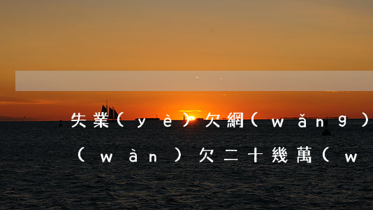 失業(yè)欠網(wǎng)貸10幾萬(wàn)(欠二十幾萬(wàn)網(wǎng)貸無(wú)力償還)