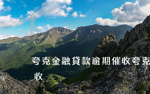 夸克金融貸款逾期催收(夸克金融貸款逾期催收)