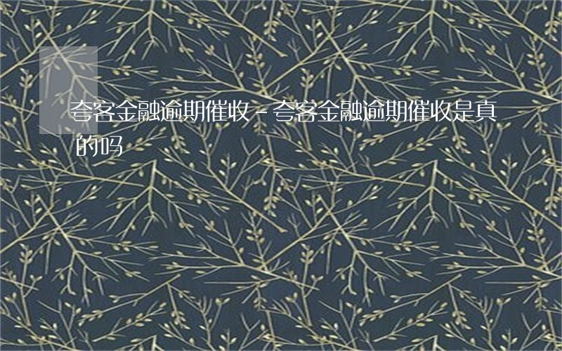 夸客金融逾期催收-夸客金融逾期催收是真的吗
