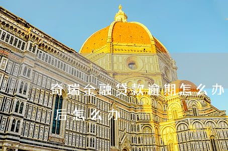 奇瑞金融贷款逾期怎么办(奇瑞金融还完贷款后怎么办)