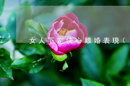 女人下定決心離婚表現(xiàn)