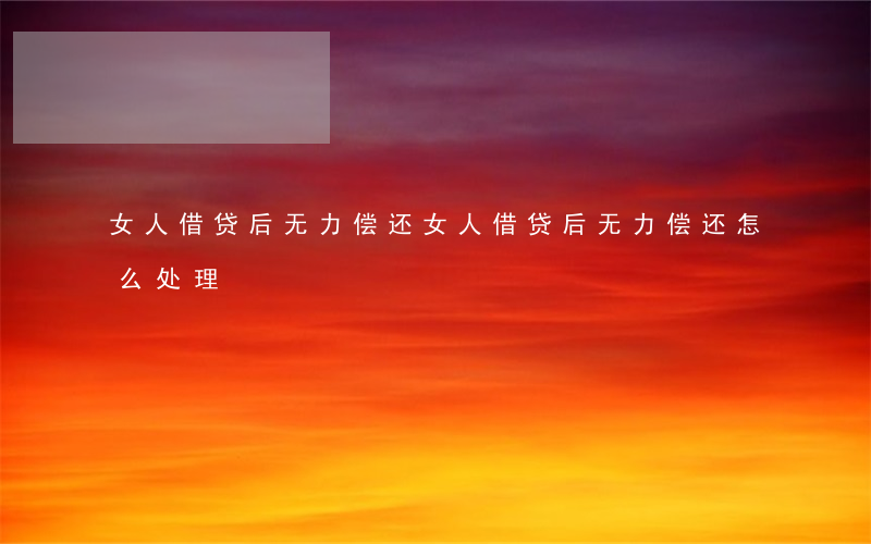 女人借贷后无力偿还 女人借贷后无力偿还怎么处理