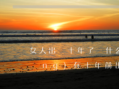 女人出軌十年了為什么不離婚(女人曾經(jīng)在十年前出過軌)