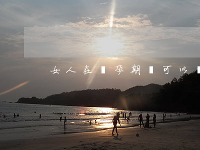 女人在懷孕期間可以離婚嗎