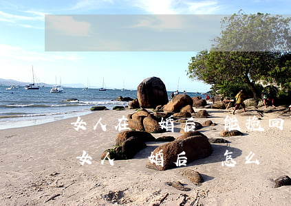 女人在離婚后還能挽回的表現(xiàn)(女人離婚后該怎么辦)