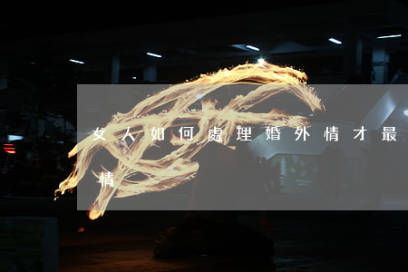 女人如何處理婚外情才最正確(怎樣處理婚外情)