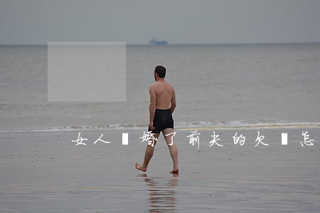 女人離婚了前夫的欠債怎么辦