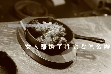 女人離婚了性需要怎么辦