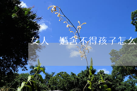 女人離婚舍不得孩子怎么辦