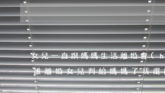 女兒一直跟媽媽生活離婚會(huì)判給誰(離婚女兒判給媽媽了,我還能要回嗎?)