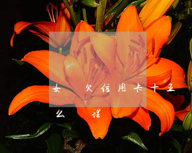 女兒欠信用卡十五萬(女兒欠信用卡十五萬怎么處理)