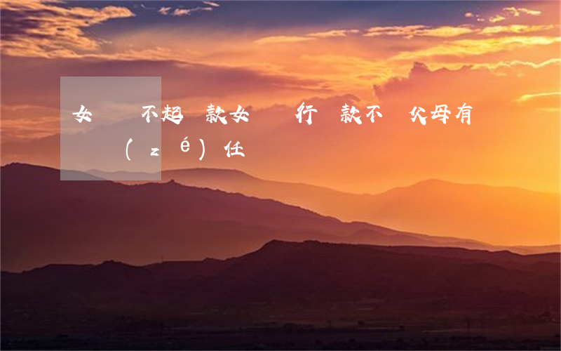 女兒還不起貸款(女兒銀行貸款不還父母有連帶責(zé)任嗎)