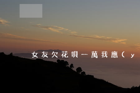 女友欠花唄一萬我應(yīng)該幫還嗎