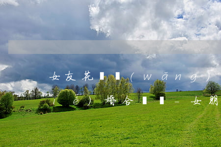 女友花唄網(wǎng)貸欠幾萬元結(jié)婚合適嗎-女朋友花唄欠了很多錢