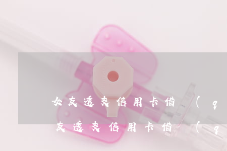 女友透支信用卡借錢(qián)給異性(女友透支信用卡借錢(qián)給異性)