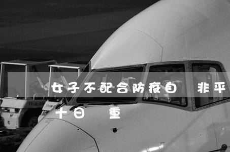 女子不配合防疫自稱非平民被行拘 行政拘留十日嚴重嗎