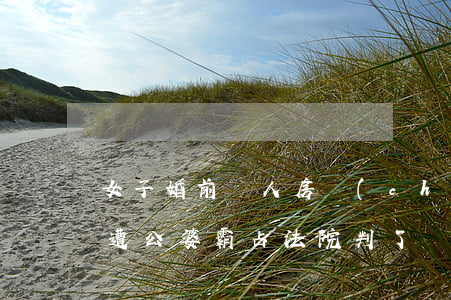 女子婚前個人房產(chǎn)，離婚5年仍遭公婆霸占，法院判了！