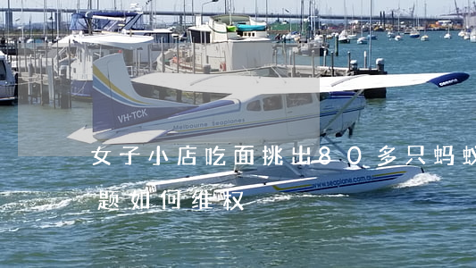女子小店吃面挑出80多只蚂蚁（食品安全问题如何维权）