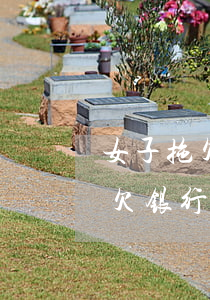 女子拖欠银行贷款被强制带回法院-女子拖欠银行贷款被强制带回法院怎么办
