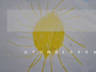 女子欠网贷2000(女子欠网贷当主播)