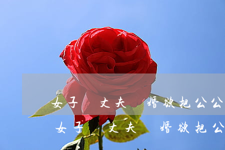 女子與丈夫離婚欲把公公認(rèn)作爸(女子與丈夫離婚欲把公公認(rèn)作爸)