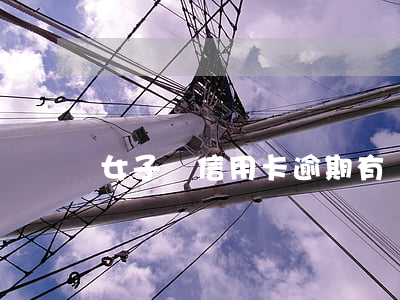 女子辦信用卡逾期(有過逾期辦理信用卡)