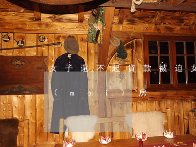 女子還不起貸款被迫(女子還不起貸款被迫賣(mài)房)