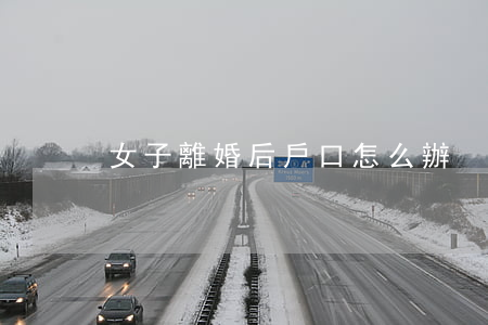 女子離婚后戶口怎么辦