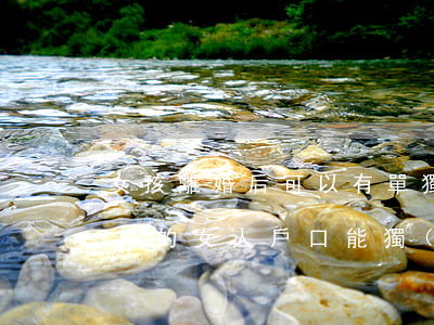 女孩離婚后可以有單獨(dú)的戶口嗎(離婚的女人戶口能獨(dú)立分出來嗎)