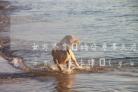 女方不肯離婚分居多久才可以離婚(現(xiàn)在法律規(guī)定分居多久可以離婚)
