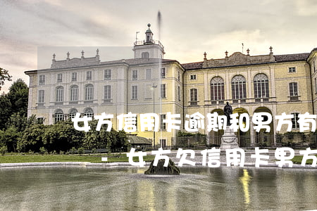 女方信用卡逾期和男方有關(guān)系嗎-女方欠信用卡男方有責(zé)任嗎
