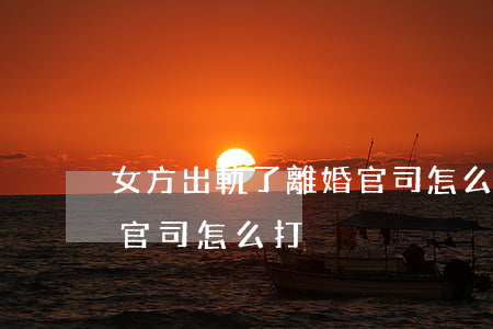 女方出軌了離婚官司怎么打(女方出軌了離婚官司怎么打)