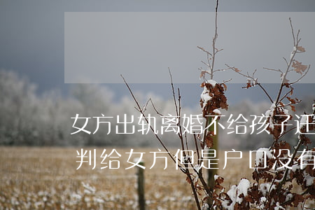 女方出轨离婚不给孩子迁户口(夫妻离婚孩子判给女方但是户口没有迁过来)