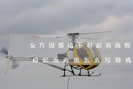 女方因感情不和起诉离婚怎么说(夫妻感情不和起诉离婚怎么写明情况)