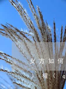 女方如何起訴離婚爭奪孩子撫養(yǎng)權(quán)(女方如何起訴離婚爭奪孩子撫養(yǎng)權(quán))