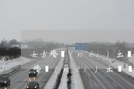 女方婚內(nèi)出軌離婚怎么處理(女方婚內(nèi)出軌離婚怎么處理女方可以起訴離婚嘛)