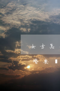 女方怎么可以起訴離婚(女方怎么可以起訴離婚要戶口本)