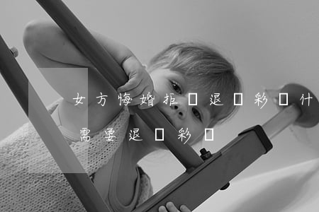 女方悔婚拒絕退還彩禮,什么時(shí)候需要退還彩禮